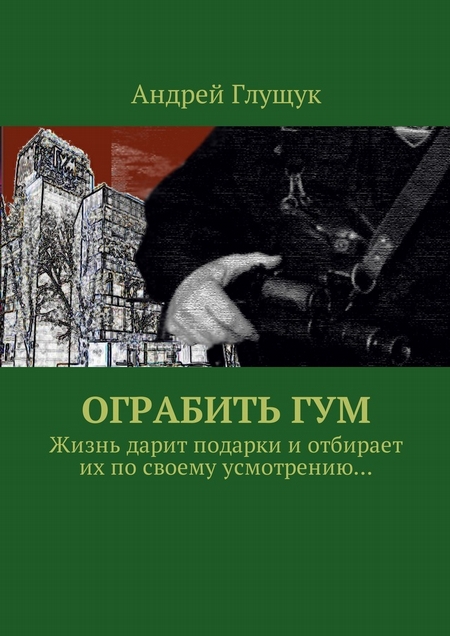 Ограбить ГУМ. Жизнь дарит подарки и отбирает их по своему усмотрению…