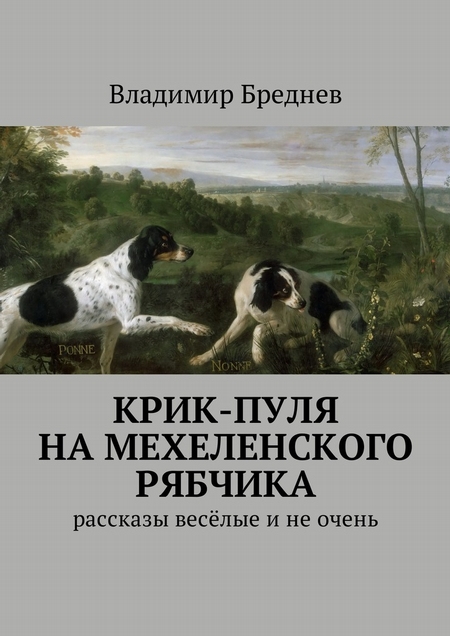 Крик-пуля на мехеленского рябчика. Рассказы весёлые и не очень