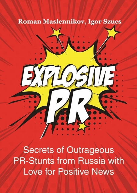 Explosive PR. Secrets of Outrageous PR-Stunts from Russia with Love for Positive News