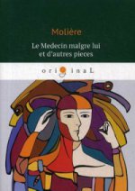 Le Medecin malgre lui et dautres pieces = Лекарь поневоле: роман на франц.яз