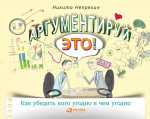 Аргументируй это! Как убедить кого угодно в чем угодно. 3-е изд. (обл.)