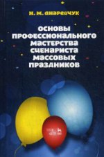 Основы профессионального мастерства сценариста массовых праздников. Уч. пособие, 4-е изд., стер