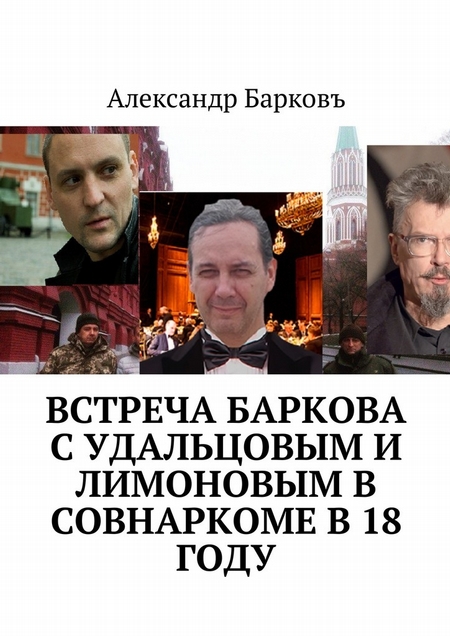 Встреча Баркова с Удальцовым и Лимоновым в Совнаркоме в 18 году
