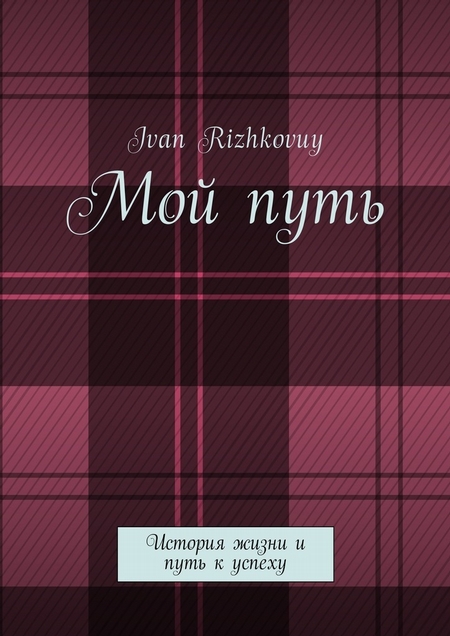 Мой путь. История жизни и путь к успеху