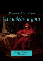 Исповедь шута. Современные басни. Притчи. Афоризмы