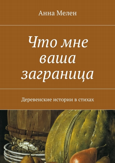 Что мне ваша заграница. Деревенские истории в стихах