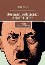 German politician Adolf Hitler. Power and rare facts