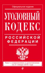 Уголовный кодекс Российской Федерации: текст с изм. и доп. на 21 января 2018 г