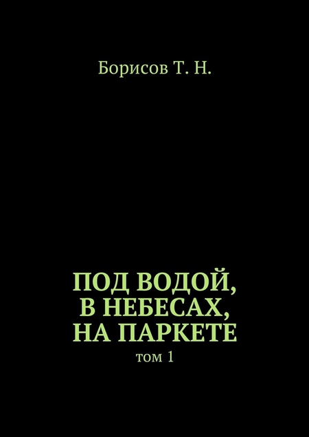 Под водой, в небесах, на паркете. Том 1