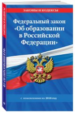 Федеральный закон "Об образовании в Российской Федерации": текст с изм. и доп. на 2018 г
