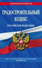 Градостроительный кодекс Российской Федерации: текст с изменениями и дополнениями на 2018 г