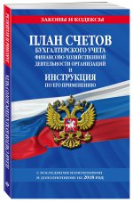 План счетов бухгалтерского учета финансово-хозяйственной деятельности организаций и инструкция по его применению с посл. изм. и доп. на 2018 г