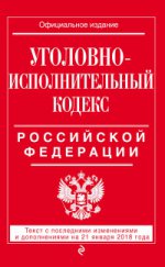 Уголовно-исполнительный кодекс Российской Федерации: текст с посл. изм. и доп. на 21 января 2018 г
