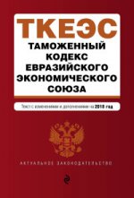 Таможенный кодекс Евразийского экономического союза. Текст с изм. и доп. на 2018 г
