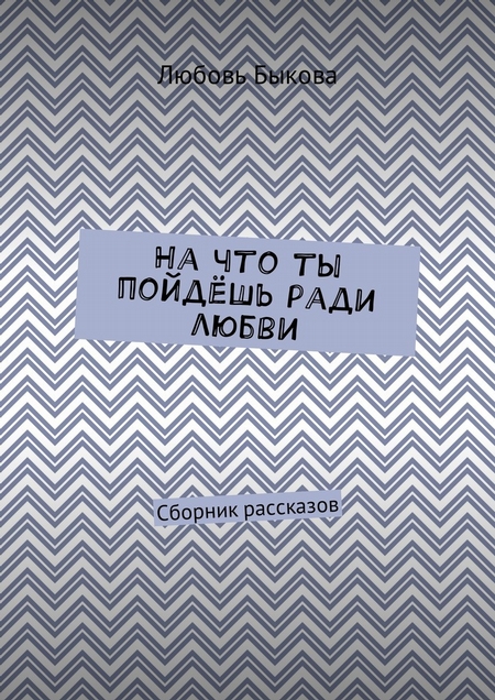 На что ты пойдёшь ради любви. Сборник рассказов