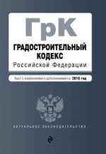 Градостроительный кодекс Российской Федерации. Текст с изм. и доп. на 2018 год