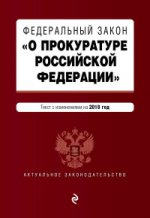 Федеральный закон "О прокуратуре Российской Федерации". Текст с изм. и доп. на 2018 г