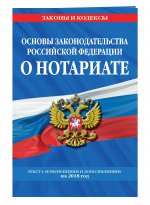 Основы законодательства Российской Федерации о нотариате: текст с изм. и доп. на 2018 г