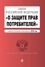 Закон РФ «О защите прав потребителей». Текст с последними изменениями и дополнениями на 2019 год