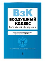 Воздушный кодекс Российской Федерации. Текст с посл. изм. и доп. на 2018 г
