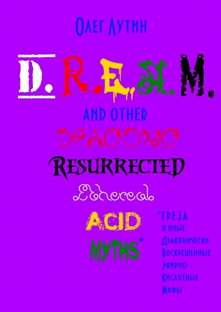 D.R.E.A.M. and other Draconic Resurrected Ethereal Acid Myths. Г.Р.Е.З.А. и иные Драконически Воскрешенные Эфирно-Кислотные Мифы