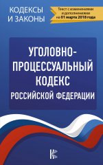 Уголовно-процессуальный кодекс Российской Федерации. По состоянию на 01.03.2018 г