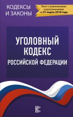 Уголовный Кодекс Российской Федерации. По состоянию на 01.03.2018 г