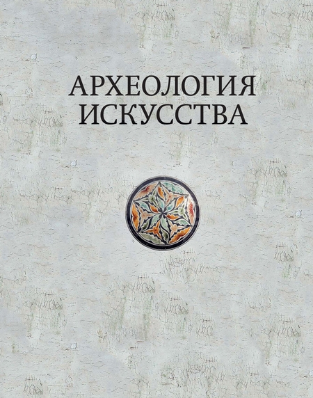 Археология искусства. Сборник статей и материалов памяти Ольги Владимировны Лелековой (1932-2015)