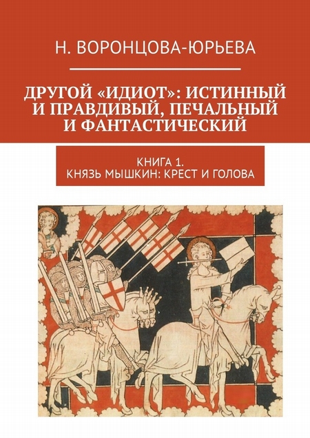 Другой «Идиот»: истинный и правдивый, печальный и фантастический. Книга 1. Князь Мышкин: Крест и Голова