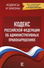 Кодекс Российской Федерации об административных правонарушениях. По состоянию на 01.03.2018 г