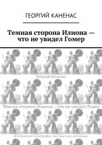 Темная сторона Илиона – что не увидел Гомер. Историческая порнография. Фактическое изложение