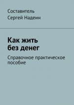 Как жить без денег. Справочное практическое пособие