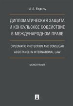 Дипломатическая защита и консульское содействие в международном праве. Diplomatic protection and consular assistance in international law.Монография