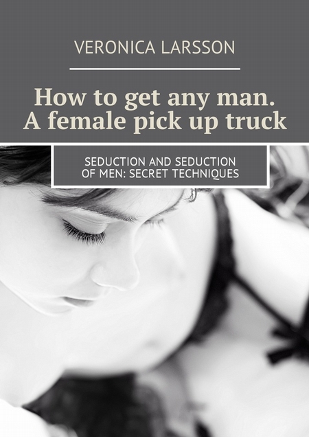 How to get any man. A female pick up truck. Seduction and seduction of men: secret techniques