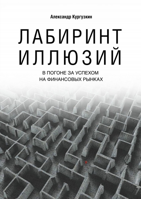 Лабиринт иллюзий. В погоне за успехом на финансовых рынках