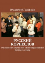 Русский корнеслов. О корневом образном словообразовании русского языка