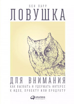 Ловушка для внимания: Как вызвать и удержать интерес к идее, проекту или продукту