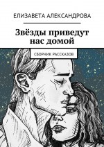 Звёзды приведут нас домой. Сборник рассказов