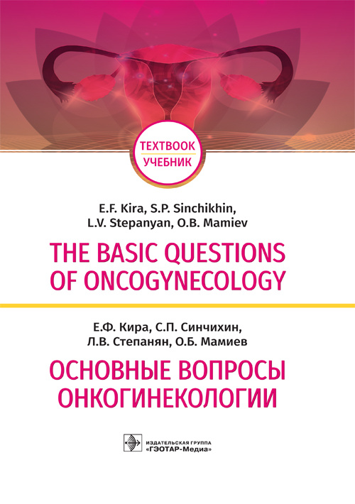 The basic questions of oncogynecology = Основные вопросы онкогинекологии : учебник на английском и русском языках / Е. Ф. Кира [и др.]. — М. : ГЭОТАР-Медиа, 2018. — 288 c. : ил