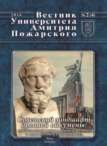 Вестник Университета Дмитрия Пожарского. 2016, № 2(4). Советский ландшафт древней ойкумены: отечественная наука о древнем Востоке и античности в 1920–1980-е гг