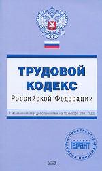 Трудовой кодекс РФ. С изменениями и дополнениями на 15 января 2007 года