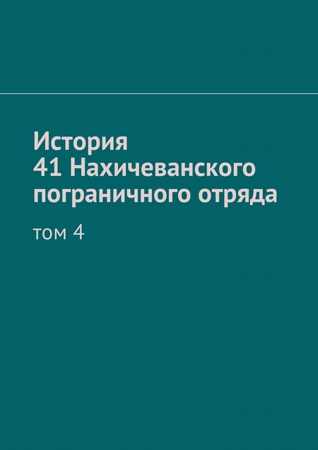 История 41 Нахичеванского пограничного отряда. Том 4