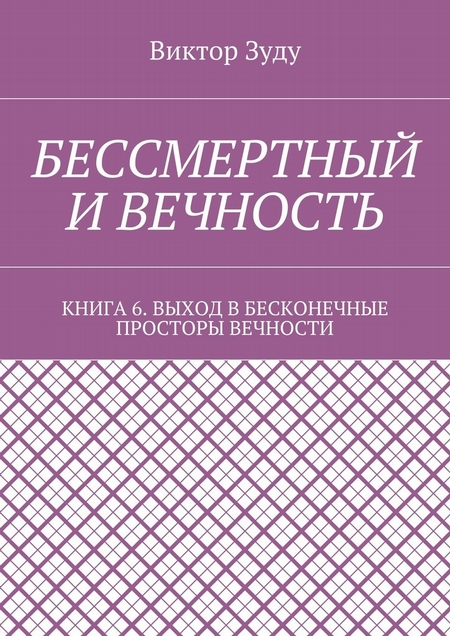 Бессмертный и вечность. Книга 6. Выход в бесконечные просторы вечности