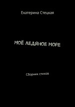 Моё ледяное море. Сборник стихов