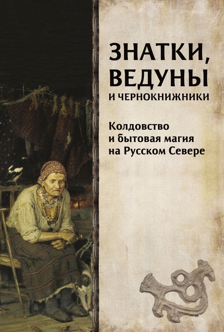 Знатки, ведуны и чернокнижники. Колдовство и бытовая магия на Русском Севере