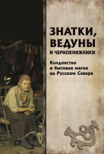 Знатки, ведуны и чернокнижники. Колдовство и бытовая магия на Русском Севере