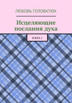 Исцеляющие послания духа. Книга 1