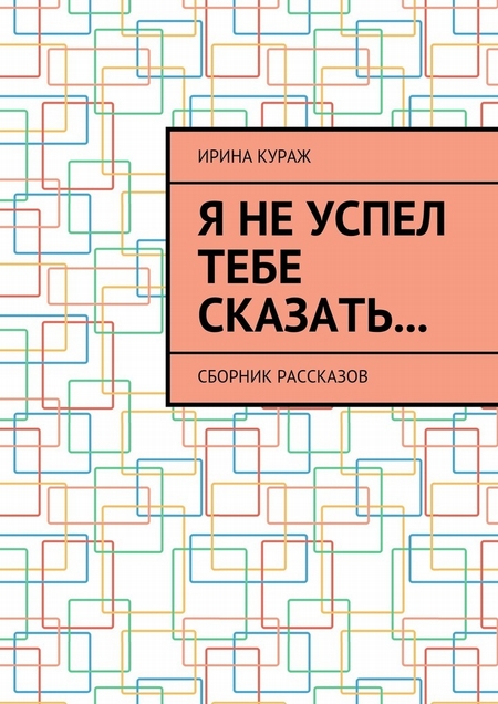 Я не успел тебе сказать… Сборник рассказов