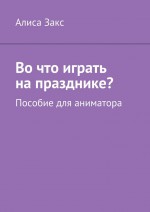 Во что играть на празднике? Пособие для аниматора