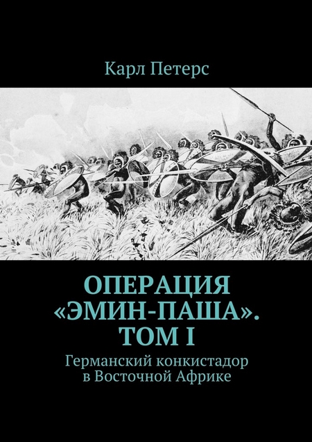 Операция «Эмин-паша». Том I. Германский конкистадор в Восточной Африке